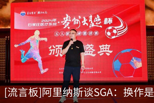 [流言板]阿里纳斯谈SGA：换作是我绝不会放弃纪录，差3分会继续出手